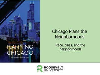 Chicago Plans the
Neighborhoods
Race, class, and the
neighborhoods

 
