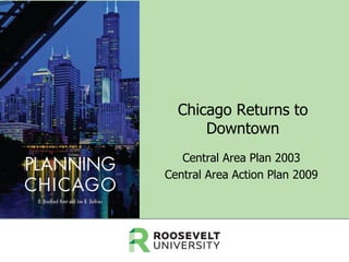 Chicago Returns to
Downtown
Central Area Plan 2003
Central Area Action Plan 2009

 