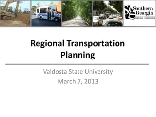 Regional Transportation
       Planning
   Valdosta State University
        March 7, 2013
 