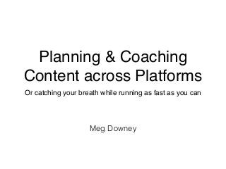 Planning & Coaching! 
Content across Platforms 
Or catching your breath while running as fast as you can 
Meg Downey 
 