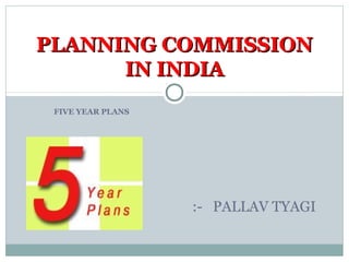 FIVE YEAR PLANS
PLANNING COMMISSIONPLANNING COMMISSION
IN INDIAIN INDIA
:- PALLAV TYAGI
 