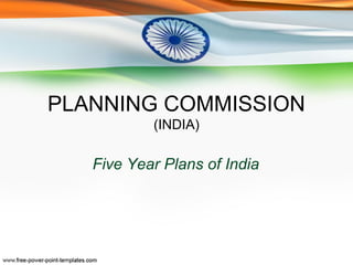 PLANNING COMMISSION
(INDIA)
Five Year Plans of India
 