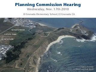 Planning Commission Hearing
Wednesday, Nov. 17th 2010
El Granada Elementary School, El Granada CA
SANATORIUM
OFFICE PARK
OFFICE PARK
Sabrina Brennan
Seal Cove-Moss Beach
 