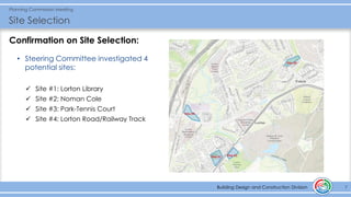 Building Design and Construction Division
Planning Commission Meeting
Site Selection
7Building Design and Construction Division
Confirmation on Site Selection:
• Steering Committee investigated 4
potential sites:
✓ Site #1: Lorton Library
✓ Site #2: Noman Cole
✓ Site #3: Park-Tennis Court
✓ Site #4: Lorton Road/Railway Track
 