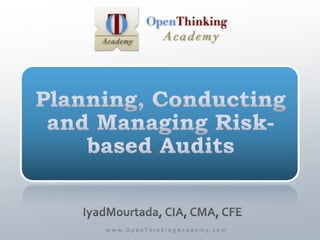 Planning, Conducting and Managing Risk-based Audits IyadMourtada, CIA, CMA, CFE www.OpenThinkingAcademy.com 