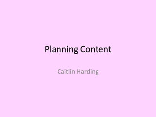 Planning Content

   Caitlin Harding
 
