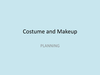 Costume and Makeup
PLANNING

 