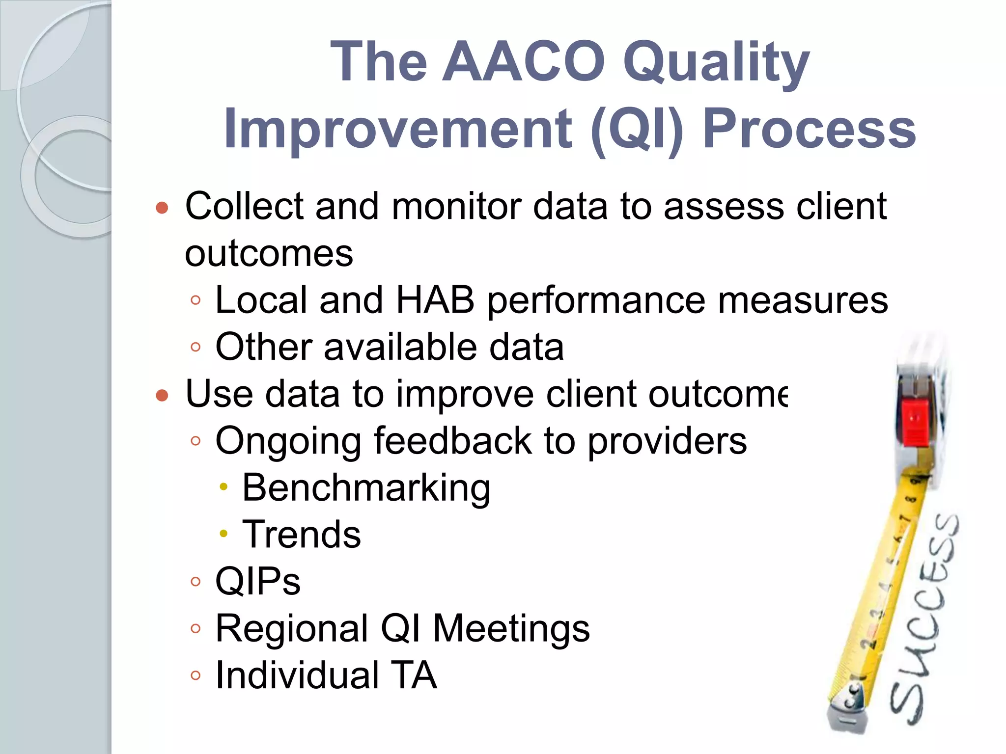 The AACO Quality
Improvement (QI) Process
 Collect and monitor data to assess client
outcomes
◦ Local and HAB performance measures
◦ Other available data
 Use data to improve client outcomes
◦ Ongoing feedback to providers
 Benchmarking
 Trends
◦ QIPs
◦ Regional QI Meetings
◦ Individual TA
 