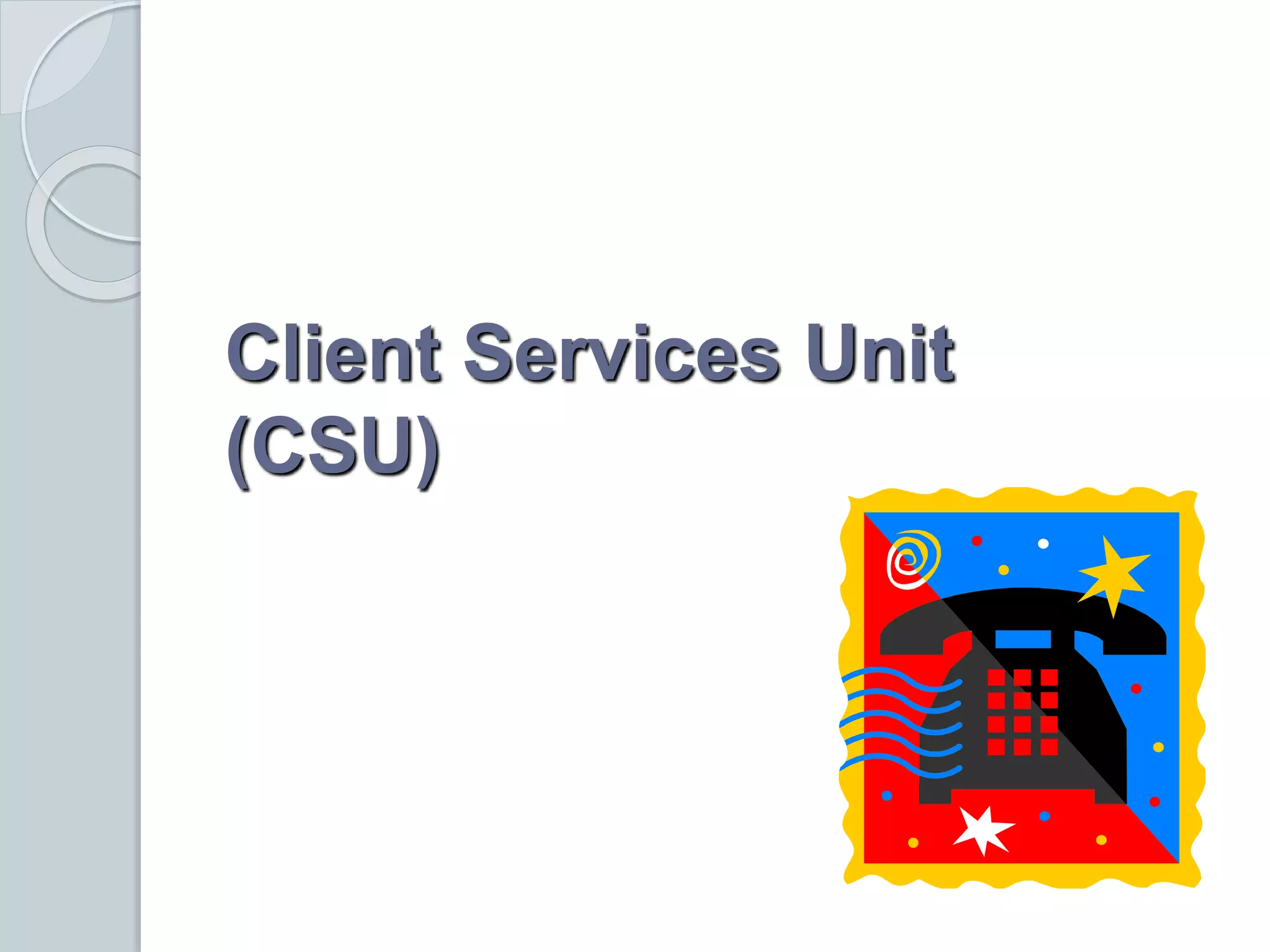 Client Services Unit
(CSU)
 