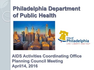 Philadelphia Department
of Public Health
AIDS Activities Coordinating Office
Planning Council Meeting
April14, 2016
 