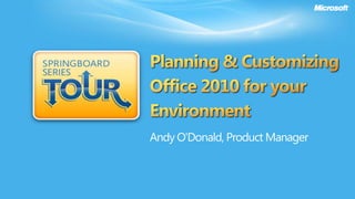 Planning & Customizing Office 2010 for your EnvironmentAndy O'Donald, Product Manager 
