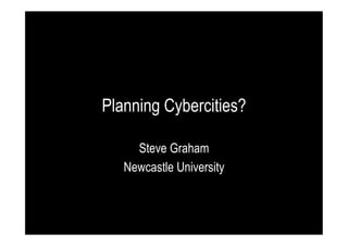 Planning Cybercities?
Steve Graham
Newcastle University

 