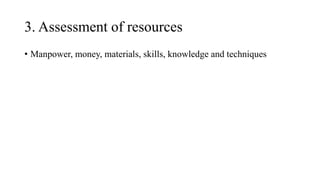 3. Assessment of resources
• Manpower, money, materials, skills, knowledge and techniques
 