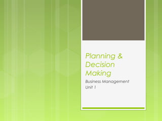 Planning &
Decision
Making
Business Management
Unit 1
 