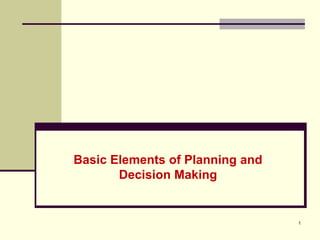 1
Basic Elements of Planning and
Decision Making
 