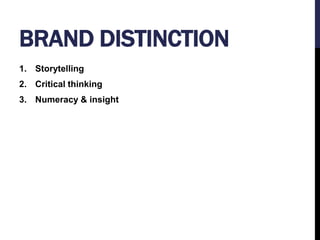 BRAND DISTINCTION 
1. Storytelling 
2. Critical thinking 
3. Numeracy & insight 
 