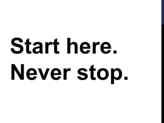 Start here. 
Never stop. 
 