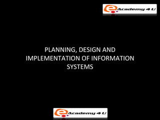 PLANNING, DESIGN AND
IMPLEMENTATION OF INFORMATION
           SYSTEMS
 
