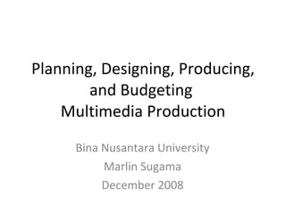 Planning, Designing, Producing, and  Budgeting   Multimedia Product ion Bina Nusantara University Marlin Sugama December 2008 