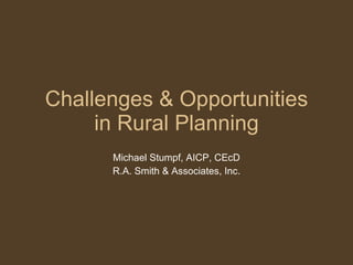 Challenges & Opportunities in Rural Planning Michael Stumpf, AICP, CEcD R.A. Smith & Associates, Inc. 