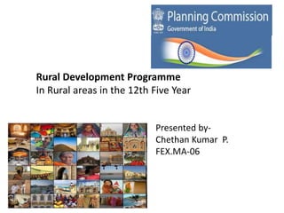 Rural Development Programme
In Rural areas in the 12th Five Year
Presented by-
Chethan Kumar P.
FEX.MA-06
 