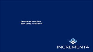 Graduate Champions
Boot camp – session 4
 