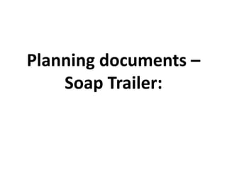 Planning documents – Soap Trailer: 