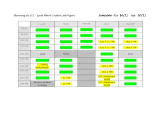 Planning du CDI – Lycée Albert Einstein, site Vigan - Semaine du 16/11 au 20/11
Lundi Mardi Mercredi Jeudi Vendredi
8h-9h
- - - - - - - - - -
9h-10h
- - - - - - - - - -
10h-11h
- - - - - - - 1 S1 + 1L TPE- - 1ES 2 TPE -
11h-12h
- - - - - - - 1 S1 + 1L TPE- - 1ES 2 TPE -
12h-13h pause Pause - - pause
13h-14h
- - - - - - - -
14h-15h
- 1 STMG
méthodologie -
- - - 1ES 2 TPE - - -
15h-16h
- - - - - 1ES 2 TPE - - -
16h-17h - - - 1L TPE -
2nde Littérature et
société
- -
17h-18h
Réunion résidence
artistique
- 1L TPE -
2nde Littérature et
Société
- -
 