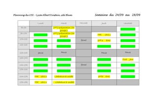 Planning du CDI – Lycée Albert Einstein, site Blum- Semaine du 24/09 au 28/09
Lundi Mardi Mercredi Jeudi Vendredi
8h-9h 2nde 9 présentation CDI
groupe 1
- -
9h-10h
- -
2nde 9 présentation CDI
groupe 2
TPE 1ES 1 - -
10h-11h
- - - - fermé 2nde 6 EMC - -
11h-12h
- - - - - - - -
12h-13h pause Pause Pause Pause
13h-14h
- - - - - - Club Jeux
14h-15h - - - - fermé - - - -
15h-16h
- - - - - - - -
16h-17h TPE 1ES 3 Littérature et société 2nde7 EMC - -
17h-18h TPE 1ES 3 - Littérature et société-
 