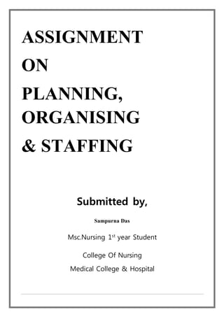 ASSIGNMENT
ON
PLANNING,
ORGANISING
& STAFFING
Submitted by,
Sampurna Das
Msc.Nursing 1st
year Student
College Of Nursing
Medical College & Hospital
 