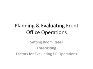 Planning & Evaluating Front
Office Operations
Setting Room Rates
Forecasting
Factors for Evaluating FO Operations
 