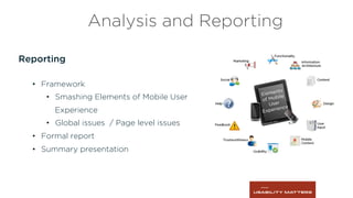 Reporting
•  Framework
•  Smashing Elements of Mobile User
Experience
•  Global issues / Page level issues
•  Formal report
•  Summary presentation
Analysis and Reporting
 