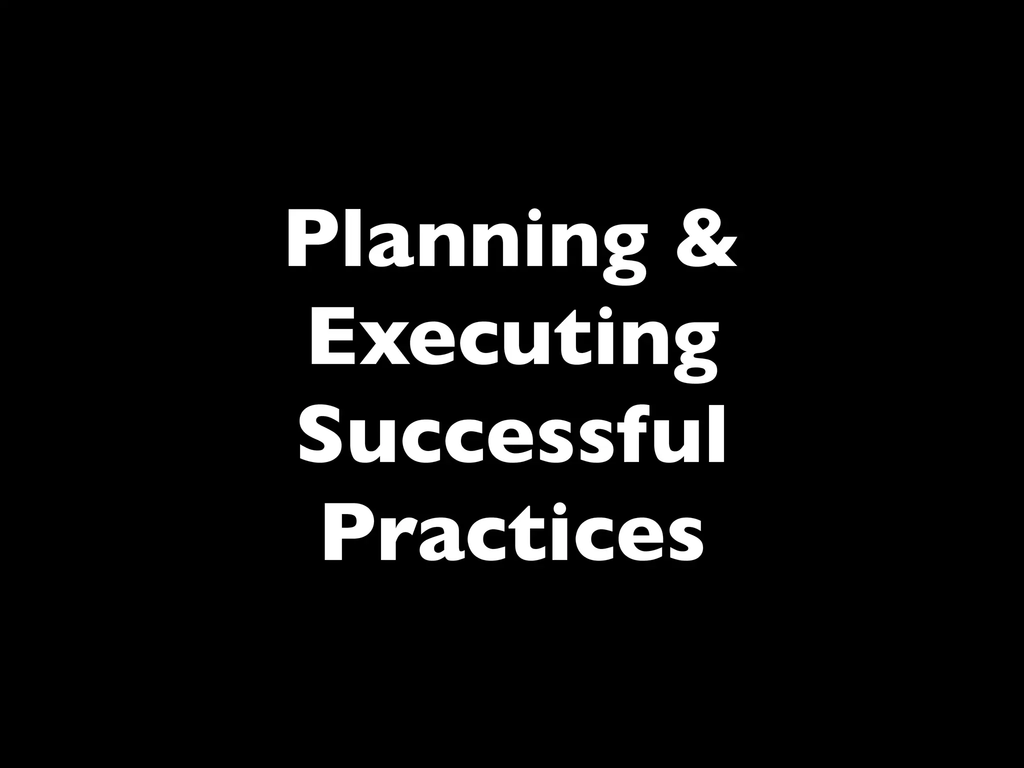 Planning &
Executing
Successful
 Practices
 