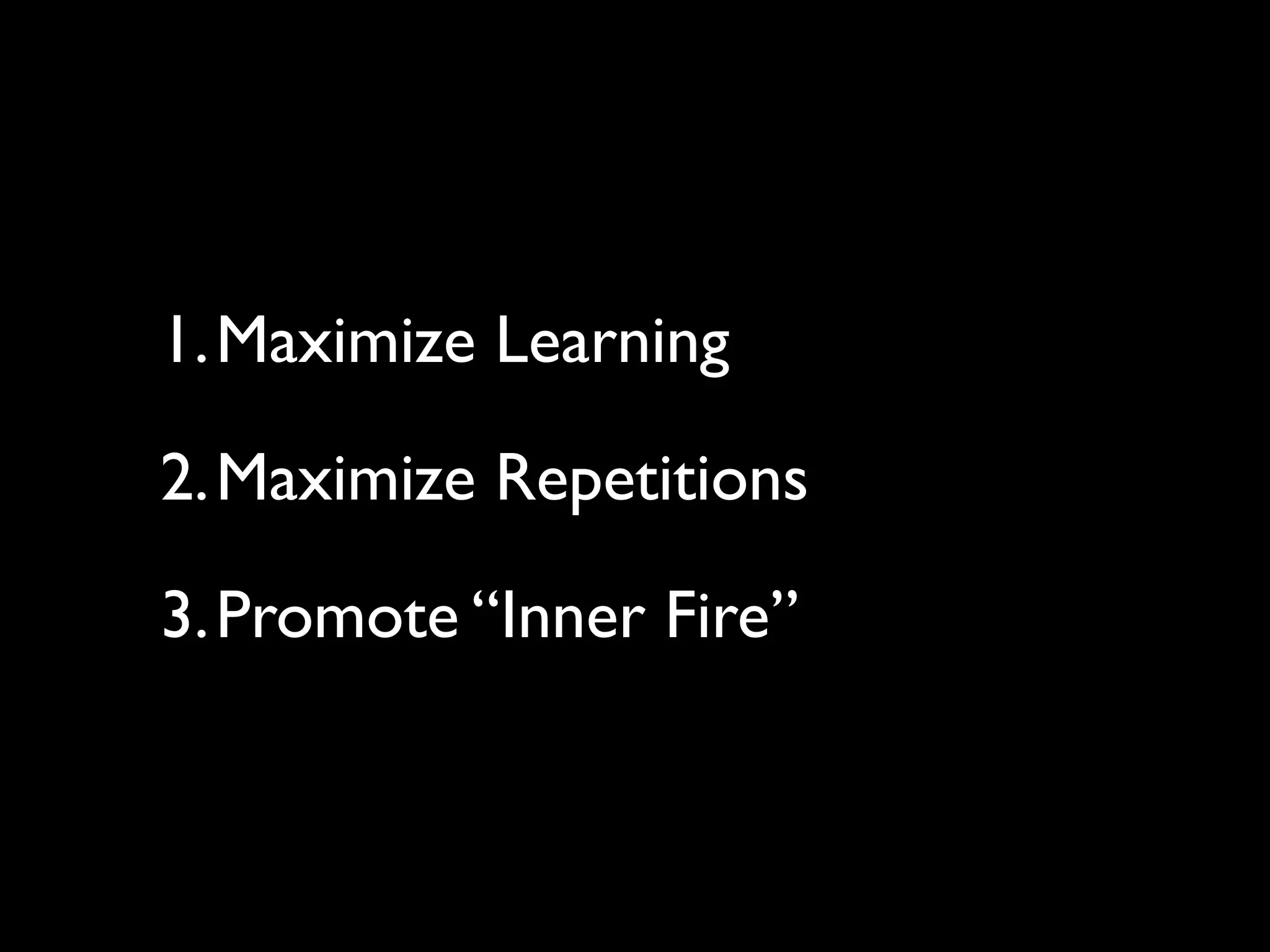 1.Maximize Learning

2.Maximize Repetitions

3.Promote “Inner Fire”
 