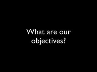What are our
 objectives?
 