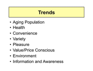 Trends
•  Aging Population
•  Health
•  Convenience
•  Variety
•  Pleasure
•  Value/Price Conscious
•  Environment
•  Information and Awareness
 