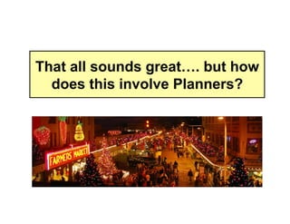 That all sounds great…. but how
  does this involve Planners?
 