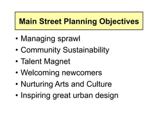 Main Street Planning Objectives

• Managing sprawl
• Community Sustainability
• Talent Magnet
• Welcoming newcomers
• Nurturing Arts and Culture
• Inspiring great urban design
 