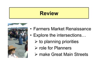 Review

•  Farmers Market Renaissance
•  Explore the intersections…
    to planning priorities
    role for Planners
    make Great Main Streets
 