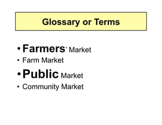 Glossary or Terms


• Farmers’ Market
•  Farm Market

• Public Market
•  Community Market
 