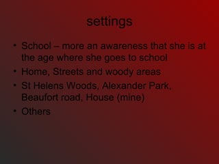settings School – more an awareness that she is at the age where she goes to school Home, Streets and woody areas St Helens Woods, Alexander Park, Beaufort road, House (mine) Others 