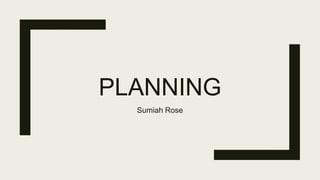 PLANNING
Sumiah Rose
 