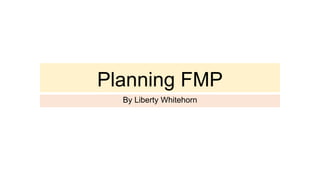Planning FMP
By Liberty Whitehorn
 
