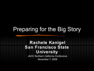 Preparing for the Big Story Rachele Kanigel San Francisco State University JACC Northern California Conference November 7, 2009 
