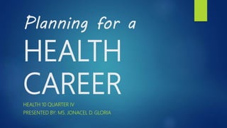 Planning for a
HEALTH
CAREERHEALTH 10 QUARTER IV
PRESENTED BY: MS. JONACEL D. GLORIA
 