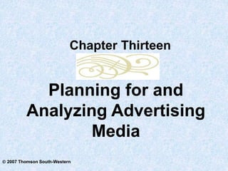  2007 Thomson South-Western
Planning for and
Analyzing Advertising
Media
Chapter Thirteen
 