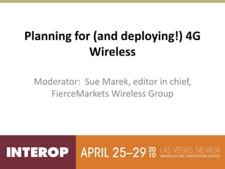 Planning for (and deploying!) 4G  
            Wireless

 Moderator:  Sue Marek, editor in chief, 
    FierceMarkets Wireless Group
 