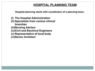 HOSPITAL PLANNING TEAM Hospital planning starts with constitution of a planning team. The Hospital Administration  Specialists from various clinical branches  Nursing Advisor  Civil and Electrical Engineers  Representative of local body  Senior Architect  