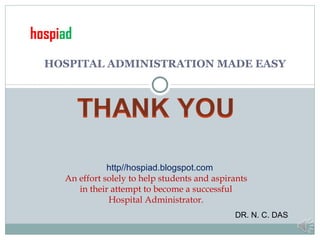 HOSPITAL ADMINISTRATION MADE EASY http//hospiad.blogspot.com An effort solely to help students and aspirants in their attempt to become a successful Hospital Administrator. hospi ad DR. N. C. DAS 
