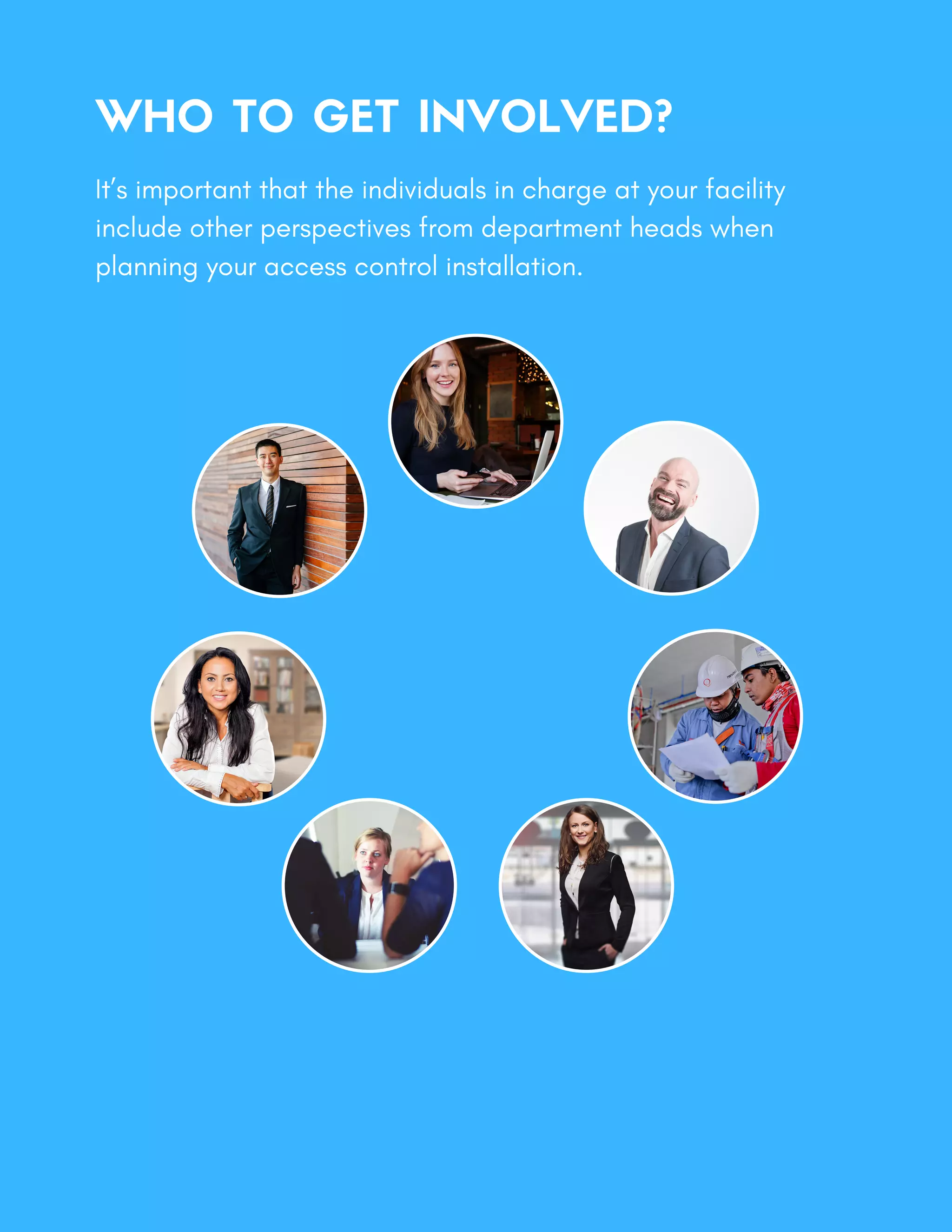 WHO TO GET INVOLVED?
It’s important that the individuals in charge at your facility
include other perspectives from department heads when
planning your access control installation.
 